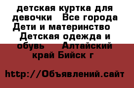 детская куртка для девочки - Все города Дети и материнство » Детская одежда и обувь   . Алтайский край,Бийск г.